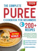 The Complete Puree Cookbook for Beginners: Safe Recipes for Dysphagia, Swallowing Difficulties, Elderly Care & Baby First Foods With 30-day Meal Plans, Quick Prep & Complete Nutrition