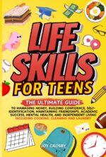 Life Skills for Teens : the Ultimate Guide to Managing Money, Building Confidence, Self-identification, Maintaining Friendships, Academic Success, Mental Health, and Independent Living