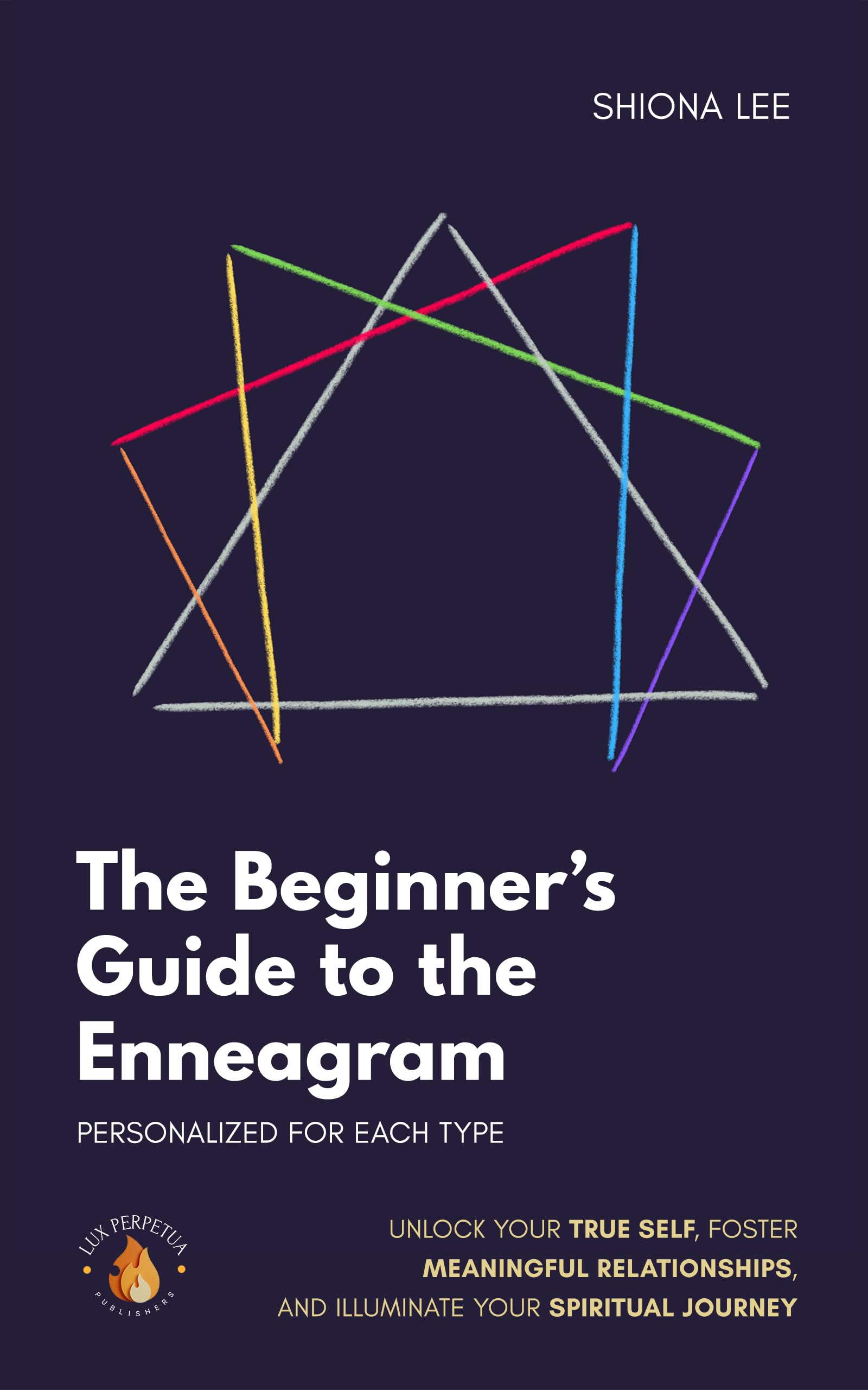 The Beginner's Guide to the Enneagram Personalized for Each Type: Unlock Your True Self, Foster Meaningful Relationships, and Illuminate Your Spiritual Journey