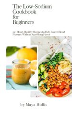 The Low-sodium Cookbook for Beginners: 250 Heart-healthy Recipes to Help Lower Blood Pressure Without Sacrificing Flavor