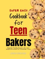 The Super Easy Cookbook for Teen Bakers: Beginner-friendly Recipes With Clear, Simple Instructions for Homemade Treats