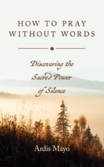 How to Pray Without Words: Discover the Sacred Power of Silence