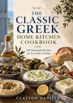The Classic Greek Home Kitchen Cookbook: 150 Homestyle Recipes for Everyday Cooking Classic European Home Kitchen Cookbook Series