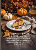 All Things Pumpkin Cookbook: Delicious Pumpkin Desserts, Baked Goods, and Drink Recipes for Halloween and Everyday Enjoyment
