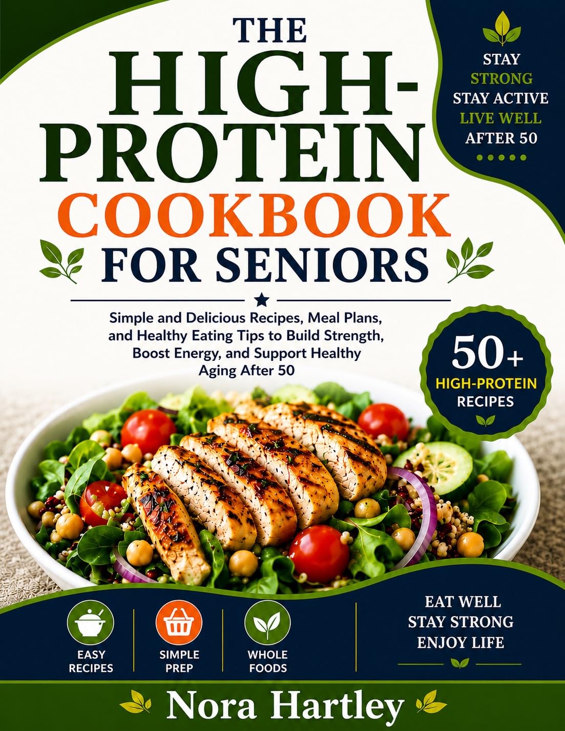 The High-protein Cookbook for Seniors: Simple and Delicious Recipes, Meal Plans, and Healthy Eating Tips to Build Strength, Boost Energy, and Support Healthy Aging After 50