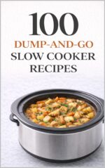 100 Dump-and-go Slow Cooker Recipes: Quick Prep Crockpot Meals for Easy Family Dinners