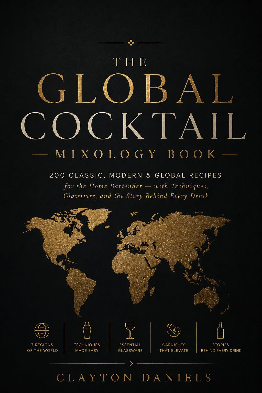 The Global Cocktail Mixology Book: 200 Classic, Modern & Global Recipes for the Home Bartender — With Techniques, Glassware, and the Story Behind Every ... Everyday Global Table Cookbook