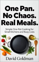 One Pan. No Chaos. Real Meals.: Simple One-pot Cooking for Small Kitchens and Busy Lives