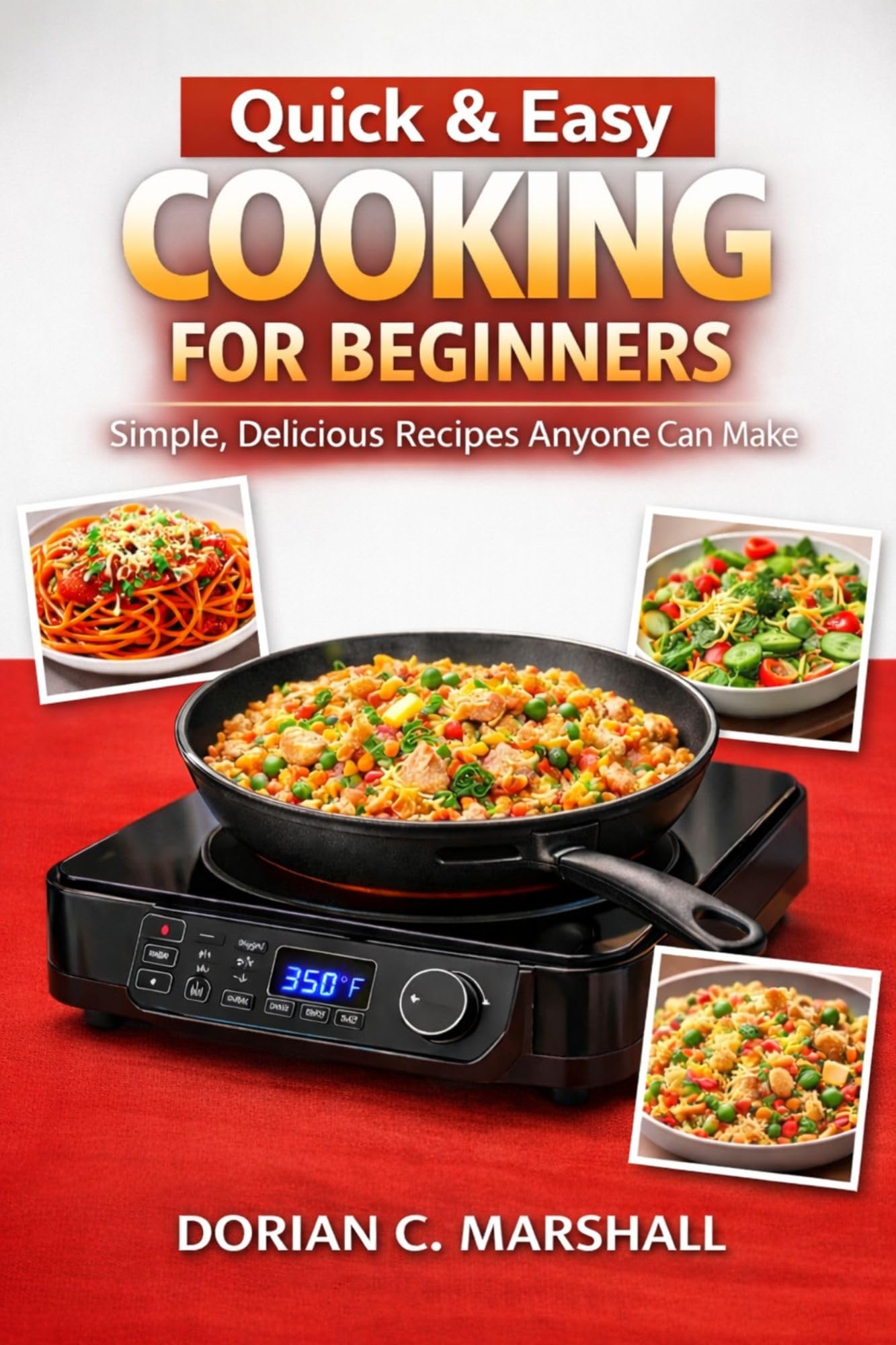 Quick & Easy Cooking for Beginners: Simple, Delicious Recipes Anyone Can Make