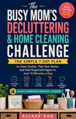 The Busy Mom's Decluttering & Home Cleaning Challenge: the Simple 7-day Plan to Clear Clutter, Tidy Your Home, and Feel Organized Again in Just 15 Minutes a Day