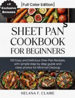 Sheet Pan Cookbook for Beginners: 100 Easy and Delicious One-pan Recipes, With Simple Step by Step Guide and Clear Photos for Minimal Cleanup