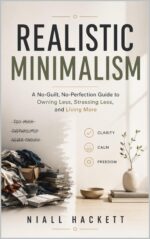 Realistic Minimalism: a No-guilt, No-perfection Guide to Owning Less, Stressing Less, and Living More