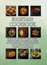 Eggstasy Cookbook: 300 Simple Recipes for Egg Dishes — High-protein, Japanese, and Baked Goods Breakfast, Lunch, Dinner, and Snack Ideas in One Book, Perfect for Beginners