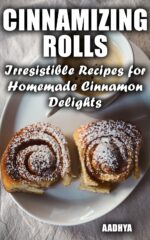 Cinnamazing Rolls: Irresistible Recipes for Homemade Cinnamon Delights