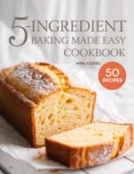 5-ingredient Baking Made Easy Cookbook: Simple, Foolproof Treats Anyone Can Bake at Home
