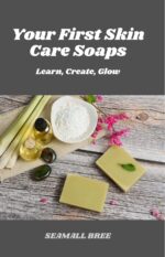Your First Skin Care Soaps: Learn, Create, Glow