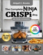Ninja Crispi Pro Air Fryer Cookbook for Beginners: 6 - in - 1: Over 100 Crispy, Flavorful, Delicious and Tasty Recipes to Enjoy With Tips & Tricks, Nutritional Info and 30-day Meal Plan