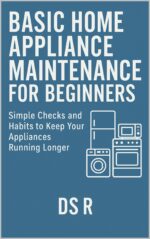 Basic Home Appliance Maintenance for Beginners: Simple Checks and Habits to Keep Your Appliances Running Longer Home Maintenance Series Book