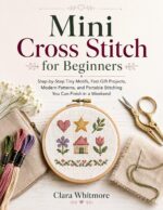 Mini Cross Stitch for Beginners: Step-by-step Tiny Motifs, Fast Gift Projects, Modern Patterns, and Portable Stitching You Can Finish in a Weekend