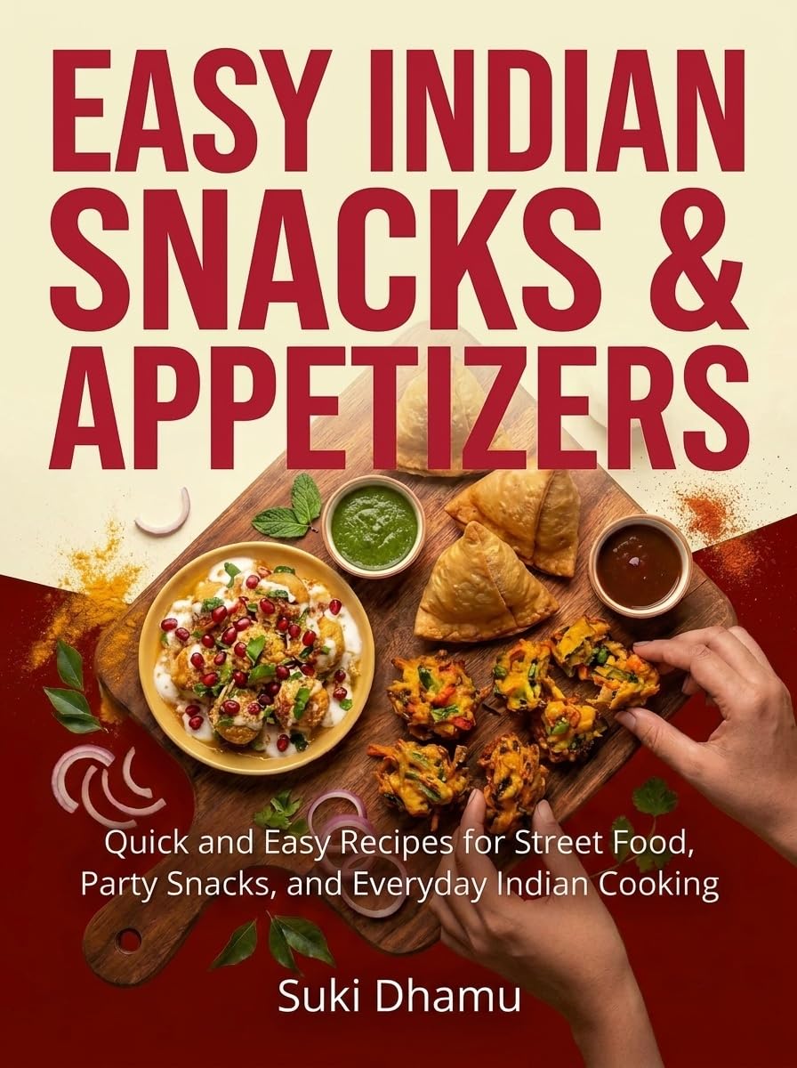 Easy Indian Snacks & Appetizers: Quick and Easy Recipes for Street Food, Party Snacks, and Everyday Indian Cooking