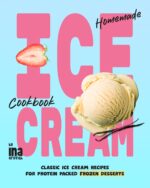 Homemade Ice Cream Cookbook: Classic Ice Cream Recipes for Protein Packed Frozen Desserts
