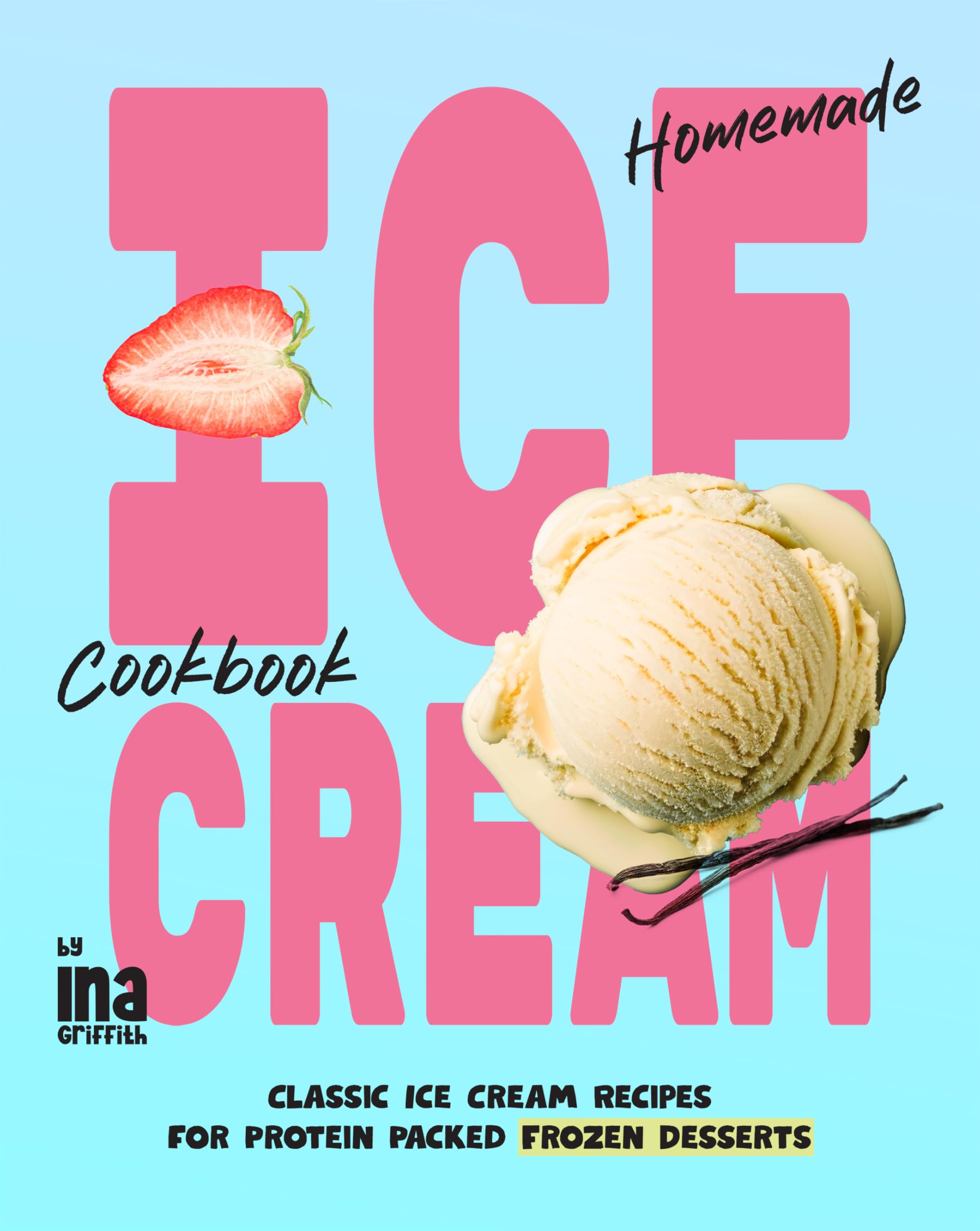 Homemade Ice Cream Cookbook: Classic Ice Cream Recipes for Protein Packed Frozen Desserts