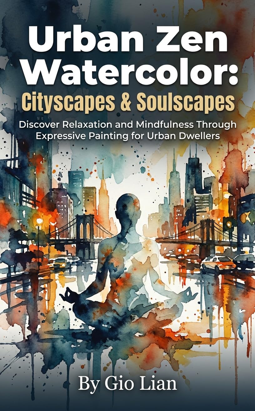 Urban Zen Watercolor: Cityscapes & Soulscapes: Discover Relaxation and Mindfulness Through Expressive Painting for Urban Dwellers