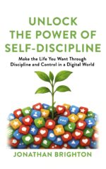 Unlock the Power of Self-discipline: Make the Life You Want Through Discipline and Control in a Digital World