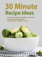 30 Minute Recipe Ideas: Short on Time but Craving Flavorful Food? Learn to Cook Delicious and Simple Meals in Half Hour or Less