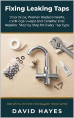 Fixing Leaking Taps: the Uk Homeowner's Complete Guide to Stop Drips, Washer Replacements, Cartridge Swaps and Ceramic Disc Repairs Step by Step for Every ... Uk First-time Buyer’s Home