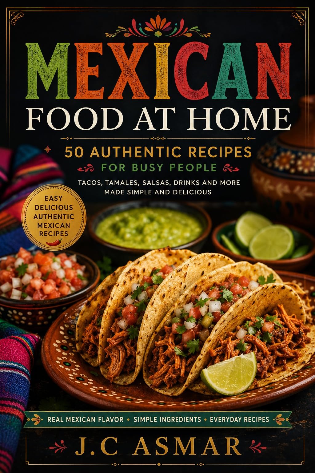 Mexican Cooking Made Easy: Simple, Flavorful Mexican Recipes for Busy Students, Professionals, and Home Cooks