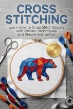Cross Stitching: Learn How to Cross Stitch Quickly With Proven Techniques and Simple Instruction