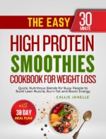 The Easy 30-minute High Protein Smoothies Cookbook for Weight Loss: Quick, Nutritious Blends for Busy People to Build Lean Muscle, Burn Fat and Boost Energy