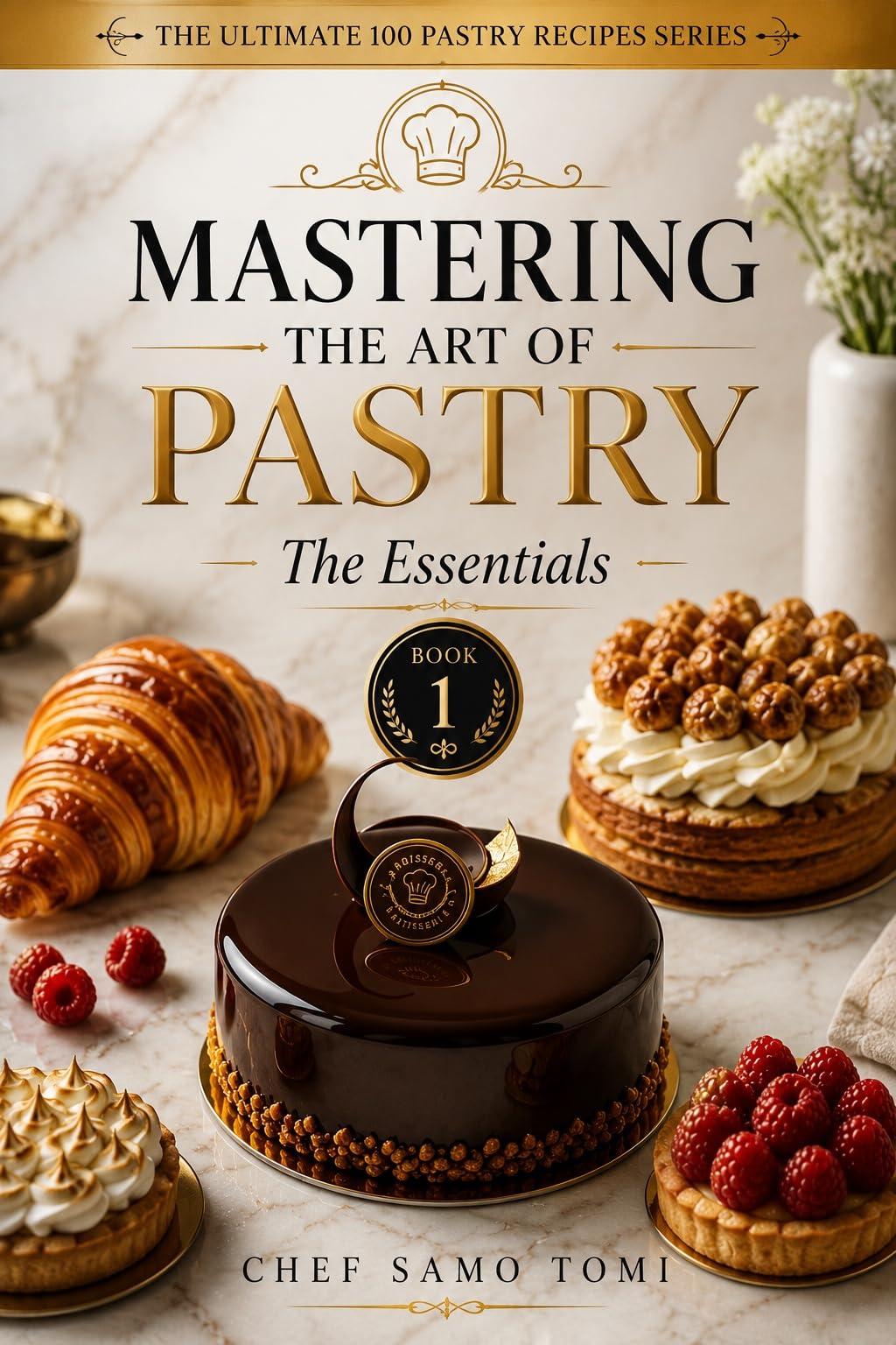 Mastering the Art of Pastry: the Essentials: 100 Essential Pastry Recipes and Fundamental Techniques for Baking Success Ultimate 100 Pastry Recipes Series Book