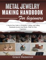 Metal Jewelry Making Handbook for Beginners: a Step-by-step Guide to Designing, Crafting, and Selling Handmade Jewelry From Home, With No Prior Experience