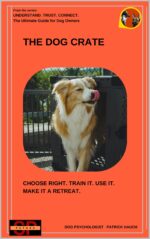 The Dog Crate: Choose Right. Train It. Use It. Make It a Retreat. Trust. Connect. the Ultimate Guide for All Dog
