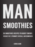 Man Smoothies: 30 Smoothie Recipes to Boost Energy, Reduce Fat and Promote Overall Awesomeness