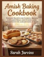 Amish Baking Cookbook: Timeless Recipes for Cookies, Breads, Cinnamon Rolls and Others Using Ingredients You Already Have at Home