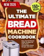 The Ultimate Bread Machine Cookbook: Easy, No-fail Bread Maker Recipes for Soft, Fresh Homemade Bread, Dough, and More