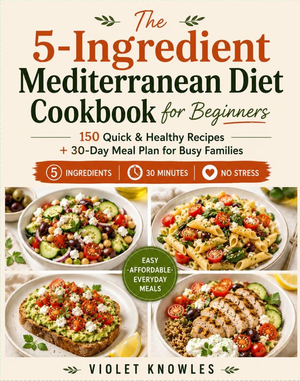 The 5-ingredient Mediterranean Diet Cookbook for Beginners: 150 Easy & Healthy Recipes for Quick, Delicious Meals – Includes 30-day Meal Plan & Meal Prep Guide for Busy Families