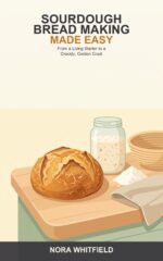 Sourdough Bread Making Made Easy: a Beginner's Guide to a Living Starter and Real Homemade Loaves -- From Your First Bubbles to a Crackly, Golden Crust
