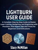 Lightburn User Guide: a Complete Step-by-step Guide to Master Laser Cutting, Designing, and Engraving With Precision, Plus Expert Tips and Tricks for Beginners and Enthusiasts Setup To
