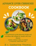 Advance Liver Cirrhosis Cookbook: a Comprehensive Guide Featuring Simple and Nutritious Diet Recipes for People With Liver Disease