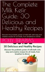 The Complete Milk Kefir Guide: 30 Delicious and Healthy Recipes: Discover the Probiotic Power of Milk Kefir With Easy and Creative Recipes for All Meals, From Breakfast to Dinner.