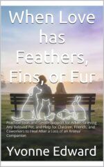 When Love Has Feathers, Fins, or Fur: Practical Tools and Gentle Support for Adults Grieving Any Beloved Pet, and Help for Children, Friends, and Coworkers to Heal After a Loss of an Animal Companion