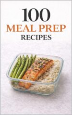 100 Meal Prep Recipes for Busy People: Simple, Make-ahead Meals to Save Time, Money, and Stress