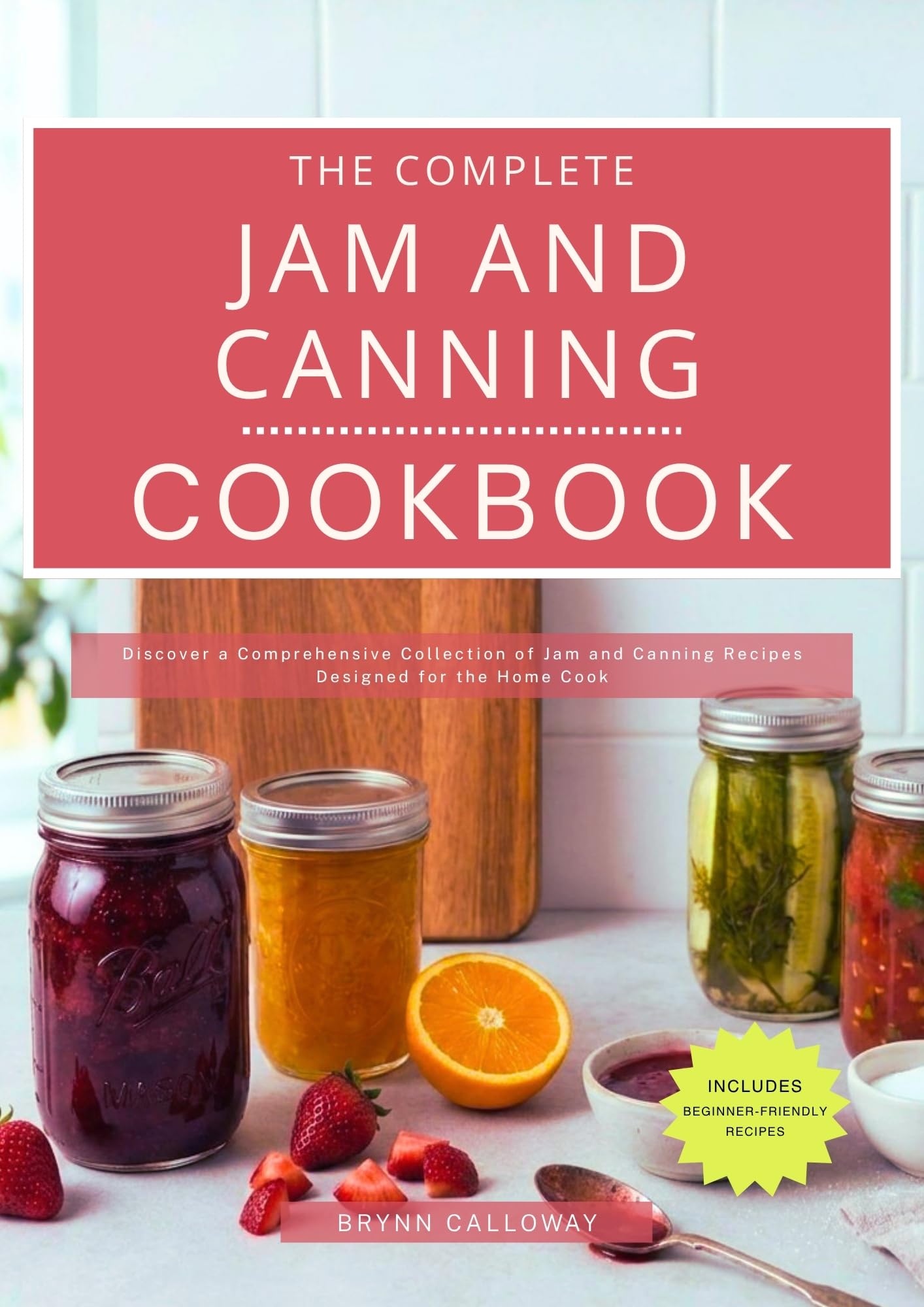 The Complete Jam and Canning Cookbook: Discover a Comprehensive Collection of Jam and Canning Recipes Designed for the Home Cook