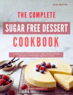 The Complete Sugar Free Dessert Cookbook: a Complete Collection Guilt-free Dessert Recipes Naturally Sweetened Without Sugar