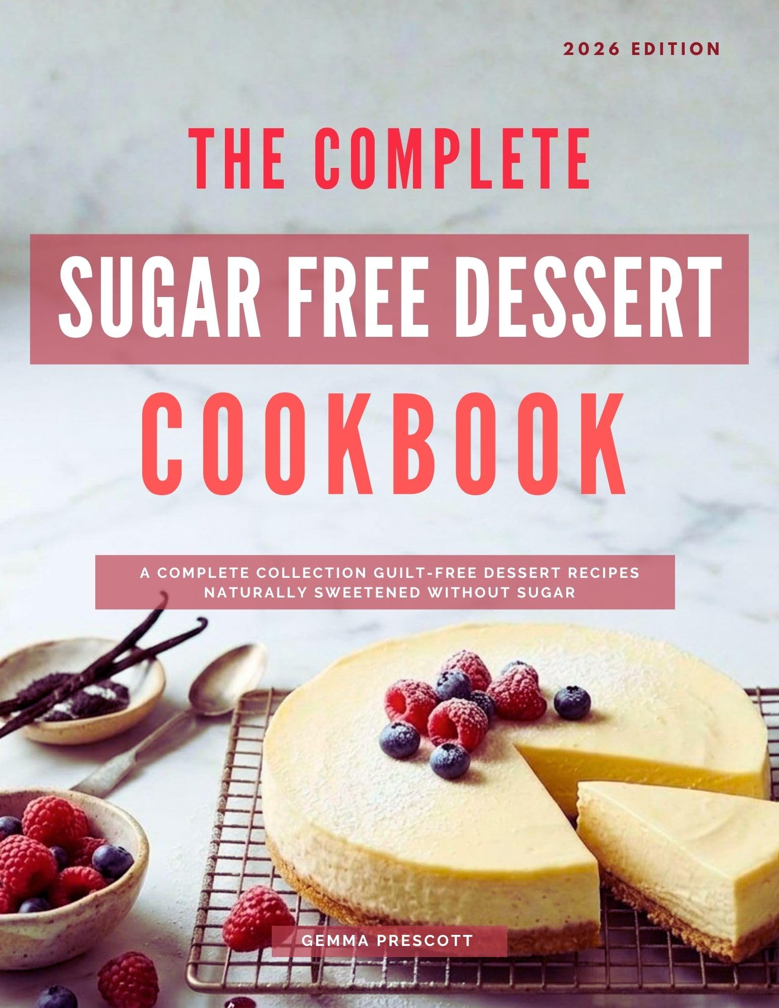 The Complete Sugar Free Dessert Cookbook: a Complete Collection Guilt-free Dessert Recipes Naturally Sweetened Without Sugar