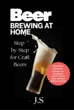 Beer Brewing at Home Step-by-step for Craft Beers: From Grain to Glass Beginner’s Guide to Pro-quality Results With Gear, Fermentation, Packaging & Recipes